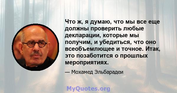 Что ж, я думаю, что мы все еще должны проверить любые декларации, которые мы получим, и убедиться, что оно всеобъемлющее и точное. Итак, это позаботится о прошлых мероприятиях.