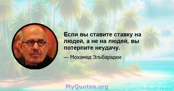 Если вы ставите ставку на людей, а не на людей, вы потерпите неудачу.