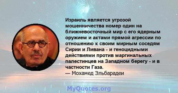 Израиль является угрозой мошенничества номер один на ближневосточный мир с его ядерным оружием и актами прямой агрессии по отношению к своим мирным соседям Сирии и Ливана - и геноцидными действиями против маргинальных