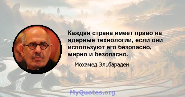 Каждая страна имеет право на ядерные технологии, если они используют его безопасно, мирно и безопасно.