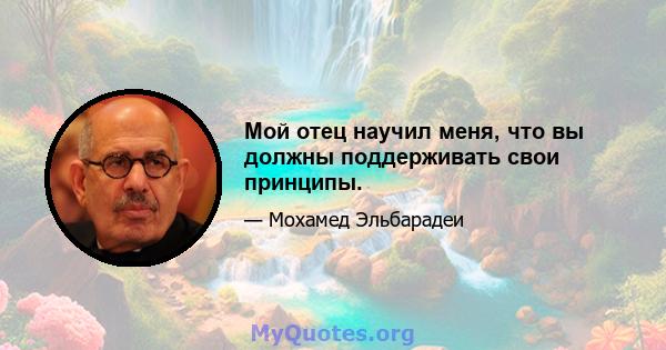 Мой отец научил меня, что вы должны поддерживать свои принципы.