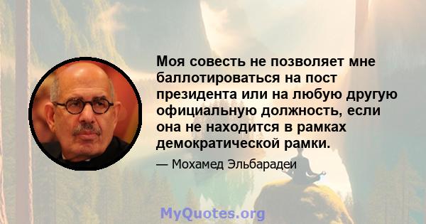 Моя совесть не позволяет мне баллотироваться на пост президента или на любую другую официальную должность, если она не находится в рамках демократической рамки.