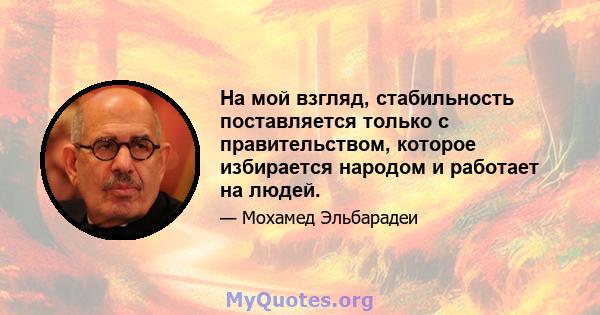 На мой взгляд, стабильность поставляется только с правительством, которое избирается народом и работает на людей.