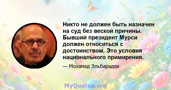 Никто не должен быть назначен на суд без веской причины. Бывший президент Мурси должен относиться с достоинством. Это условия национального примирения.