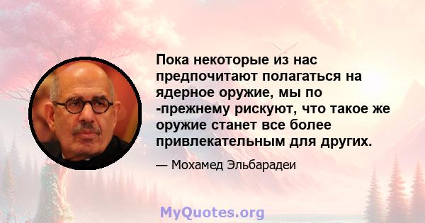 Пока некоторые из нас предпочитают полагаться на ядерное оружие, мы по -прежнему рискуют, что такое же оружие станет все более привлекательным для других.