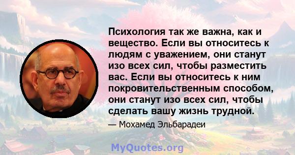 Психология так же важна, как и вещество. Если вы относитесь к людям с уважением, они станут изо всех сил, чтобы разместить вас. Если вы относитесь к ним покровительственным способом, они станут изо всех сил, чтобы