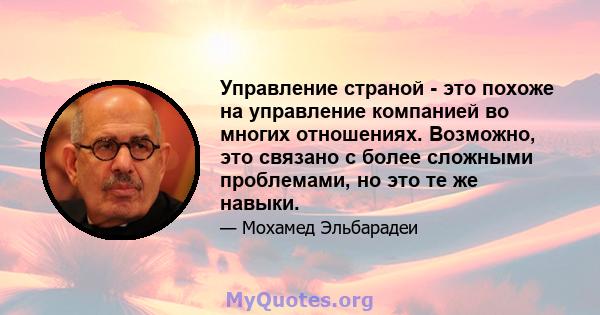 Управление страной - это похоже на управление компанией во многих отношениях. Возможно, это связано с более сложными проблемами, но это те же навыки.