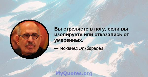 Вы стреляете в ногу, если вы изолируете или отказались от умеренных.