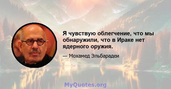 Я чувствую облегчение, что мы обнаружили, что в Ираке нет ядерного оружия.