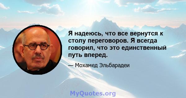 Я надеюсь, что все вернутся к столу переговоров. Я всегда говорил, что это единственный путь вперед.