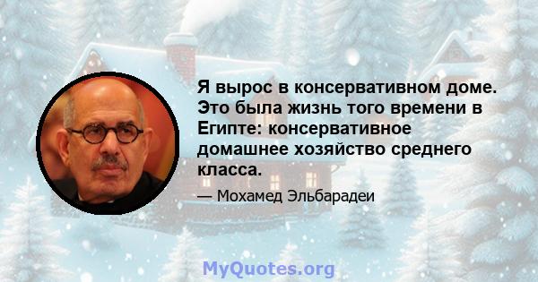 Я вырос в консервативном доме. Это была жизнь того времени в Египте: консервативное домашнее хозяйство среднего класса.