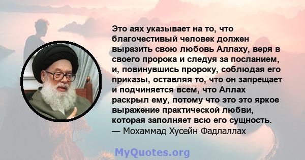 Это аях указывает на то, что благочестивый человек должен выразить свою любовь Аллаху, веря в своего пророка и следуя за посланием, и, повинувшись пророку, соблюдая его приказы, оставляя то, что он запрещает и