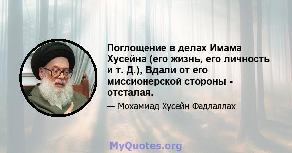 Поглощение в делах Имама Хусейна (его жизнь, его личность и т. Д.), Вдали от его миссионерской стороны - отсталая.