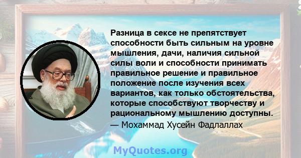 Разница в сексе не препятствует способности быть сильным на уровне мышления, дачи, наличия сильной силы воли и способности принимать правильное решение и правильное положение после изучения всех вариантов, как только