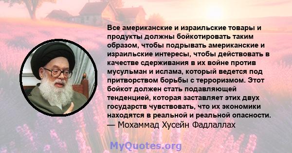 Все американские и израильские товары и продукты должны бойкотировать таким образом, чтобы подрывать американские и израильские интересы, чтобы действовать в качестве сдерживания в их войне против мусульман и ислама,