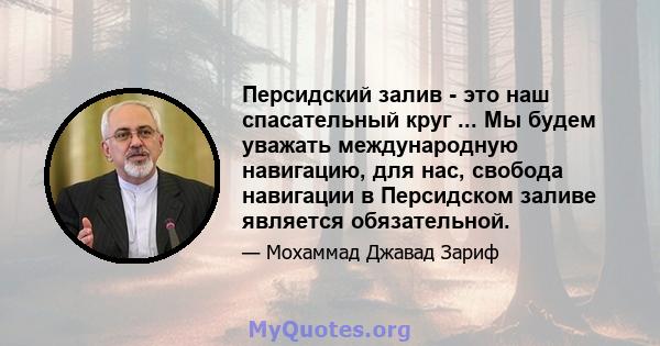 Персидский залив - это наш спасательный круг ... Мы будем уважать международную навигацию, для нас, свобода навигации в Персидском заливе является обязательной.