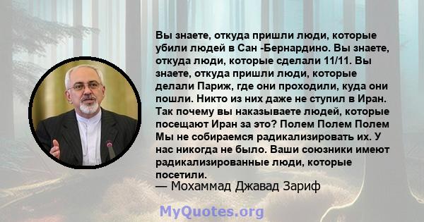 Вы знаете, откуда пришли люди, которые убили людей в Сан -Бернардино. Вы знаете, откуда люди, которые сделали 11/11. Вы знаете, откуда пришли люди, которые делали Париж, где они проходили, куда они пошли. Никто из них