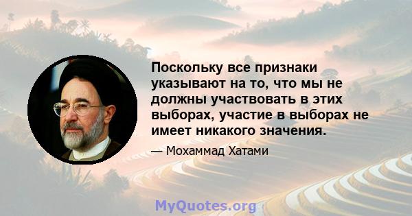 Поскольку все признаки указывают на то, что мы не должны участвовать в этих выборах, участие в выборах не имеет никакого значения.