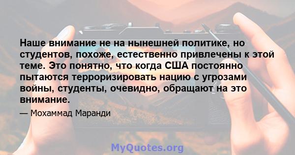 Наше внимание не на нынешней политике, но студентов, похоже, естественно привлечены к этой теме. Это понятно, что когда США постоянно пытаются терроризировать нацию с угрозами войны, студенты, очевидно, обращают на это