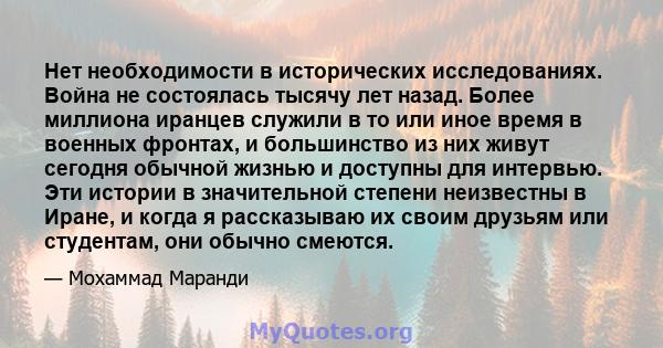 Нет необходимости в исторических исследованиях. Война не состоялась тысячу лет назад. Более миллиона иранцев служили в то или иное время в военных фронтах, и большинство из них живут сегодня обычной жизнью и доступны