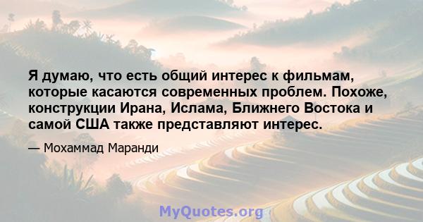 Я думаю, что есть общий интерес к фильмам, которые касаются современных проблем. Похоже, конструкции Ирана, Ислама, Ближнего Востока и самой США также представляют интерес.