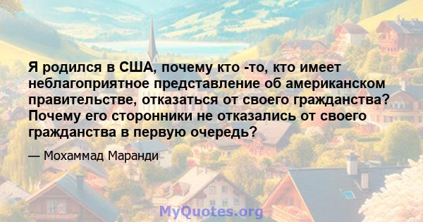 Я родился в США, почему кто -то, кто имеет неблагоприятное представление об американском правительстве, отказаться от своего гражданства? Почему его сторонники не отказались от своего гражданства в первую очередь?