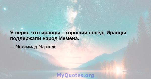 Я верю, что иранцы - хороший сосед. Иранцы поддержали народ Йемена.