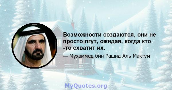 Возможности создаются, они не просто лгут, ожидая, когда кто -то схватит их.