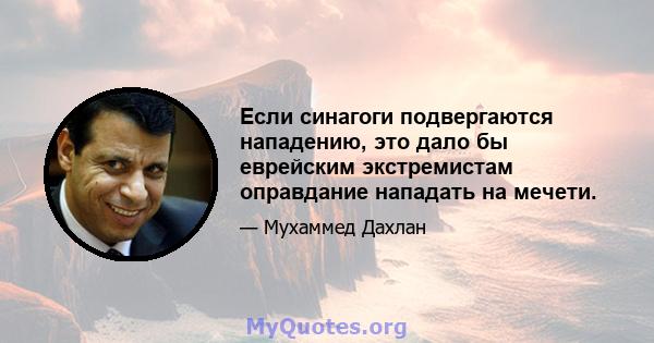 Если синагоги подвергаются нападению, это дало бы еврейским экстремистам оправдание нападать на мечети.