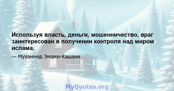 Используя власть, деньги, мошенничество, враг заинтересован в получении контроля над миром ислама.