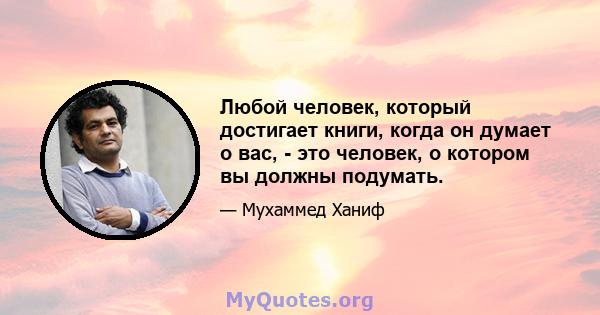 Любой человек, который достигает книги, когда он думает о вас, - это человек, о котором вы должны подумать.