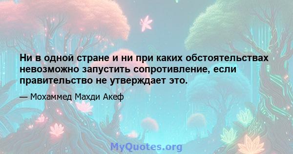 Ни в одной стране и ни при каких обстоятельствах невозможно запустить сопротивление, если правительство не утверждает это.