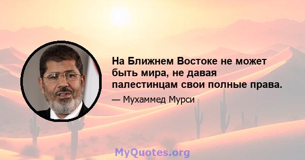 На Ближнем Востоке не может быть мира, не давая палестинцам свои полные права.