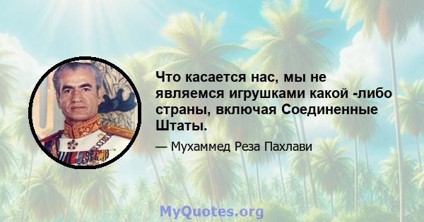 Что касается нас, мы не являемся игрушками какой -либо страны, включая Соединенные Штаты.