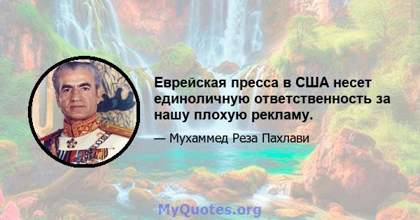 Еврейская пресса в США несет единоличную ответственность за нашу плохую рекламу.