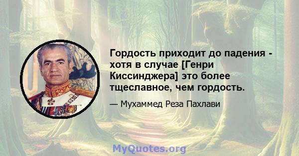 Гордость приходит до падения - хотя в случае [Генри Киссинджера] это более тщеславное, чем гордость.