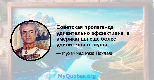 Советская пропаганда удивительно эффективна, а американцы еще более удивительно глупы.