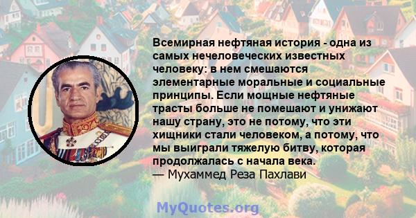 Всемирная нефтяная история - одна из самых нечеловеческих известных человеку: в нем смешаются элементарные моральные и социальные принципы. Если мощные нефтяные трасты больше не помешают и унижают нашу страну, это не