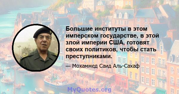 Большие институты в этом имперском государстве, в этой злой империи США, готовят своих политиков, чтобы стать преступниками.