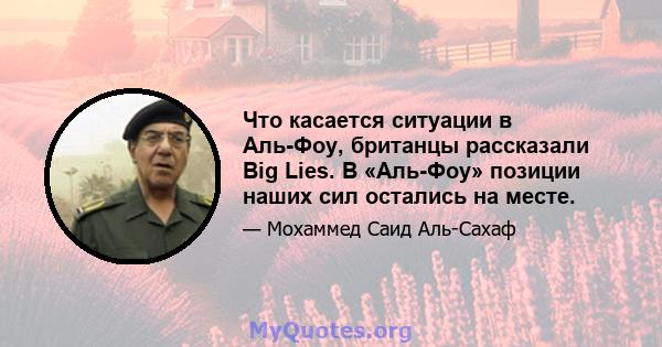 Что касается ситуации в Аль-Фоу, британцы рассказали Big Lies. В «Аль-Фоу» позиции наших сил остались на месте.