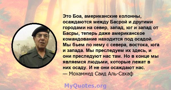 Это Боа, американские колонны, осаждаются между Басрой и другими городами на север, запад, юг и запад от Басры, теперь даже американское командование находится под осадой. Мы бьем по нему с севера, востока, юга и