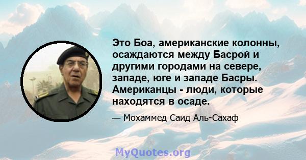 Это Боа, американские колонны, осаждаются между Басрой и другими городами на севере, западе, юге и западе Басры. Американцы - люди, которые находятся в осаде.