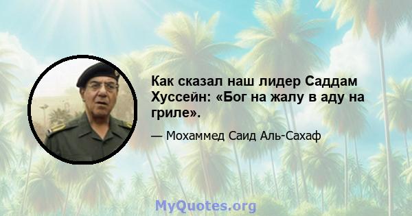 Как сказал наш лидер Саддам Хуссейн: «Бог на жалу в аду на гриле».