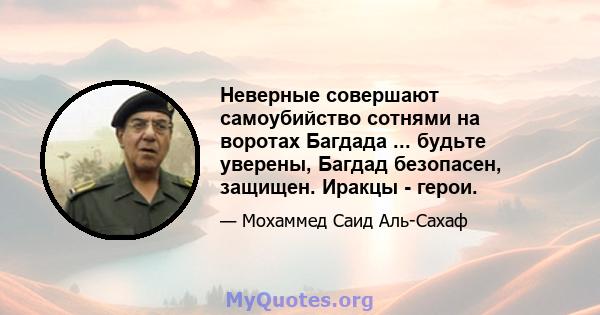 Неверные совершают самоубийство сотнями на воротах Багдада ... будьте уверены, Багдад безопасен, защищен. Иракцы - герои.