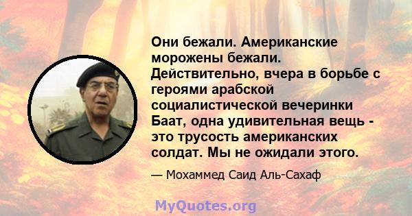 Они бежали. Американские морожены бежали. Действительно, вчера в борьбе с героями арабской социалистической вечеринки Баат, одна удивительная вещь - это трусость американских солдат. Мы не ожидали этого.