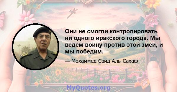 Они не смогли контролировать ни одного иракского города. Мы ведем войну против этой змеи, и мы победим.