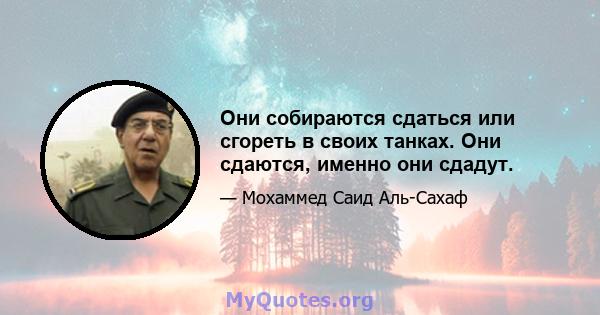 Они собираются сдаться или сгореть в своих танках. Они сдаются, именно они сдадут.