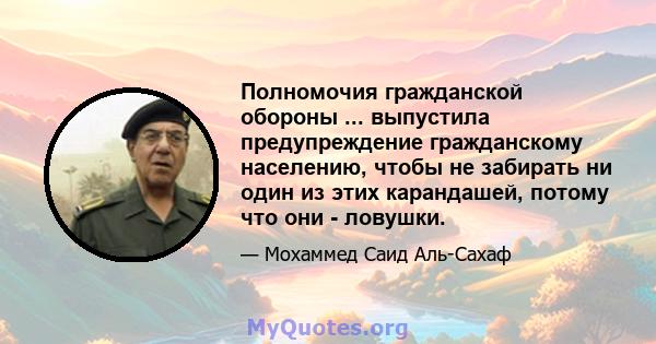 Полномочия гражданской обороны ... выпустила предупреждение гражданскому населению, чтобы не забирать ни один из этих карандашей, потому что они - ловушки.