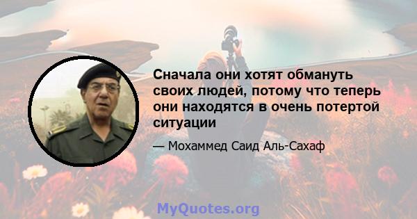 Сначала они хотят обмануть своих людей, потому что теперь они находятся в очень потертой ситуации