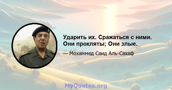 Ударить их. Сражаться с ними. Они прокляты; Они злые.